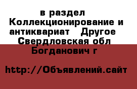  в раздел : Коллекционирование и антиквариат » Другое . Свердловская обл.,Богданович г.